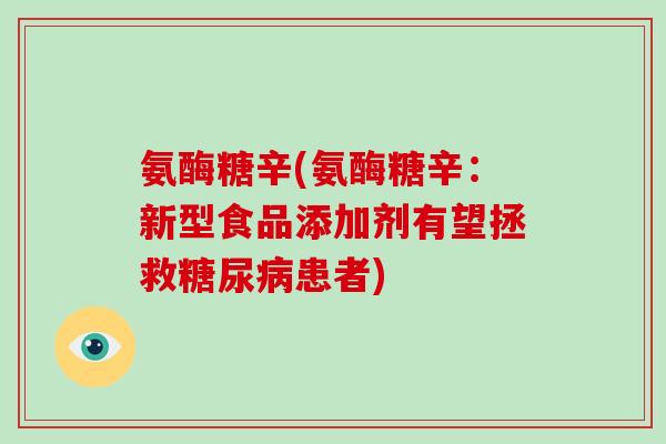 氨酶糖辛(氨酶糖辛:新型食品添加剂有望拯救患者) 氨酶糖辛(氨酶糖辛:新型食品添加剂有望拯救患者)