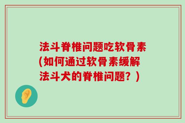 法斗脊椎问题吃软骨素(如何通过软骨素缓解法斗犬的脊椎问题?) 法斗脊椎问题吃软骨素(如何通过软骨素缓解法斗犬的脊椎问题?)