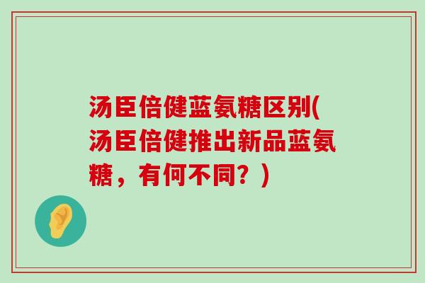 汤臣倍健蓝氨糖区别(汤臣倍健推出新品蓝氨糖,有何不同?) 汤臣倍健蓝氨糖区别(汤臣倍健推出新品蓝氨糖,有何不同?)