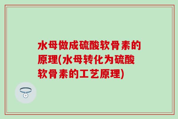 水母做成硫酸软骨素的原理(水母转化为硫酸软骨素的工艺原理) 水母做成硫酸软骨素的原理(水母转化为硫酸软骨素的工艺原理)