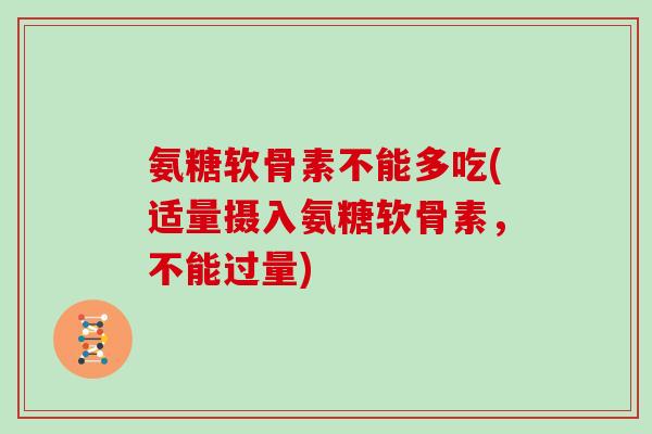 氨糖软骨素不能多吃(适量摄入氨糖软骨素,不能过量) 氨糖软骨素不能多吃(适量摄入氨糖软骨素,不能过量)