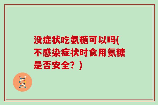 没症状吃氨糖可以吗(不症状时食用氨糖是否安全？)