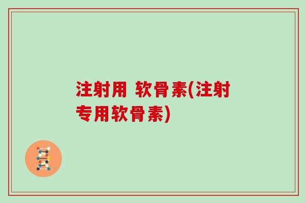 注射用 软骨素(注射专用软骨素)