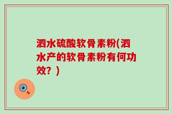泗水硫酸软骨素粉(泗水产的软骨素粉有何功效?) 泗水硫酸软骨素粉(泗水产的软骨素粉有何功效?)