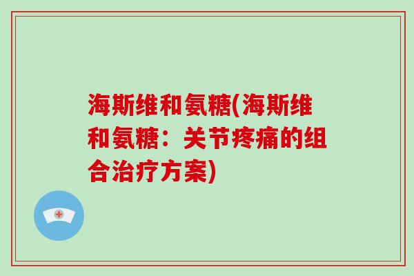 海斯维和氨糖(海斯维和氨糖:关节的组合方案) 海斯维和氨糖(海斯维和氨糖:关节的组合方案)