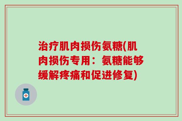 肌肉损伤氨糖(肌肉损伤专用：氨糖能够缓解和促进修复)