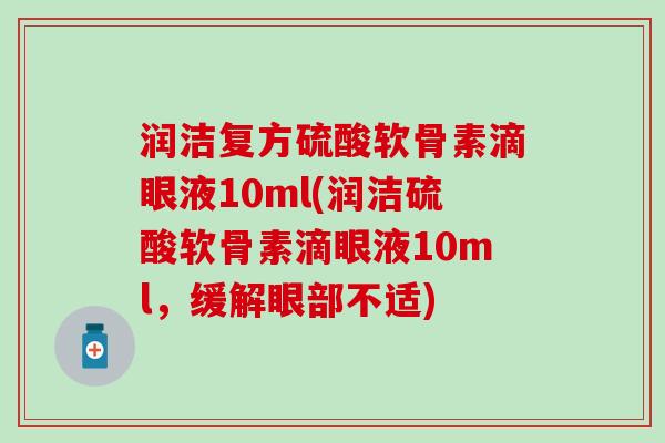 润洁复方硫酸软骨素滴眼液10ml(润洁硫酸软骨素滴眼液10ml,缓解眼部不适) 润洁复方硫酸软骨素滴眼液10ml(润洁硫酸软骨素滴眼液10ml,缓解眼部不适)