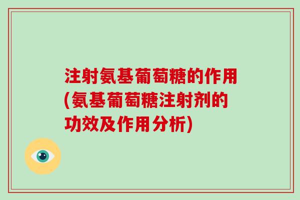 注射氨基葡萄糖的作用(氨基葡萄糖注射剂的功效及作用分析)