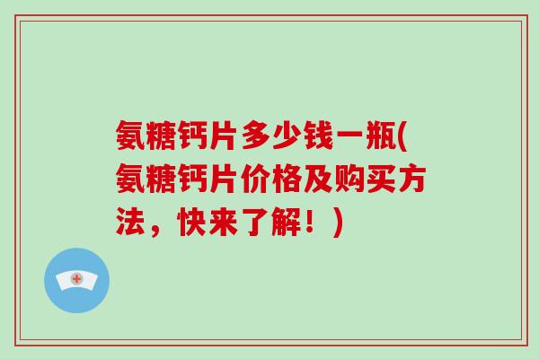 氨糖钙片多少钱一瓶(氨糖钙片价格及购买方法，快来了解！)