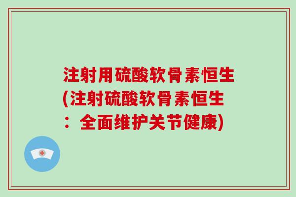 注射用硫酸软骨素恒生(注射硫酸软骨素恒生:全面维护关节健康) 注射用硫酸软骨素恒生(注射硫酸软骨素恒生:全面维护关节健康)