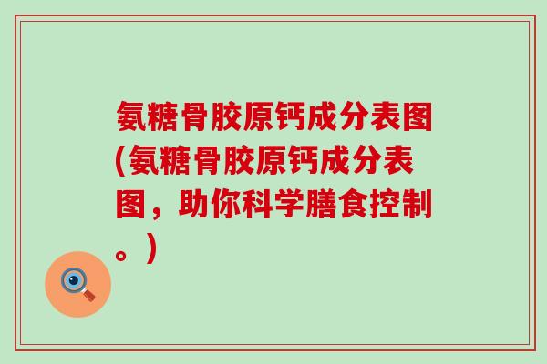 氨糖骨胶原钙成分表图(氨糖骨胶原钙成分表图,助你科学膳食控制。) 氨糖骨胶原钙成分表图(氨糖骨胶原钙成分表图,助你科学膳食控制。)