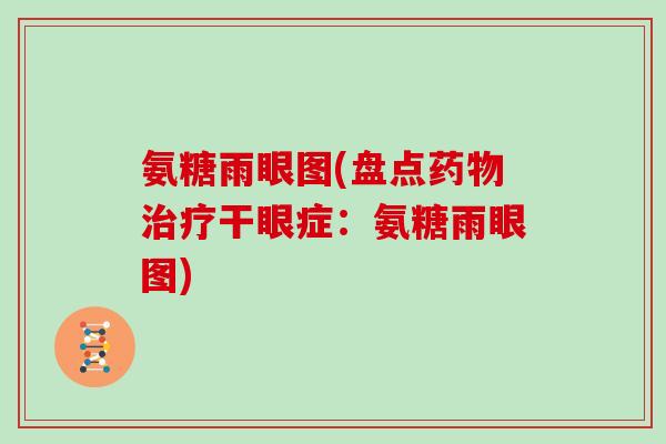 氨糖雨眼图(盘点干眼症:氨糖雨眼图) 氨糖雨眼图(盘点干眼症:氨糖雨眼图)