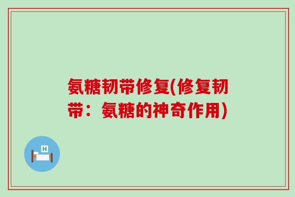 氨糖韧带修复(修复韧带：氨糖的神奇作用)