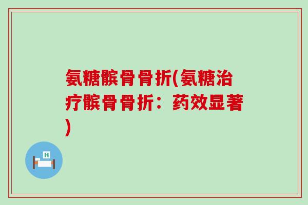氨糖髌骨(氨糖髌骨:显著) 氨糖髌骨(氨糖髌骨:显著)
