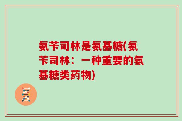 氨苄司林是氨基糖(氨苄司林：一种重要的氨基糖类)