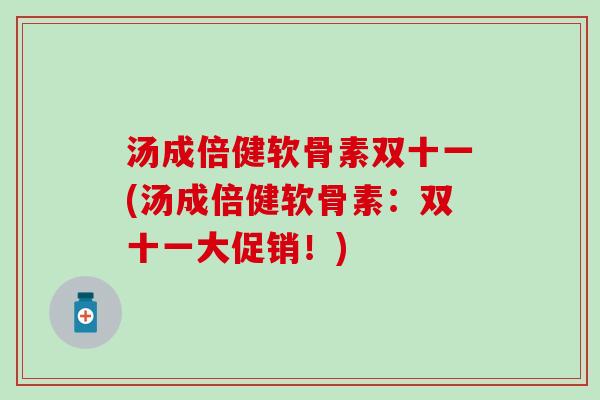 汤成倍健软骨素双十一(汤成倍健软骨素:双十一大促销!) 汤成倍健软骨素双十一(汤成倍健软骨素:双十一大促销!)
