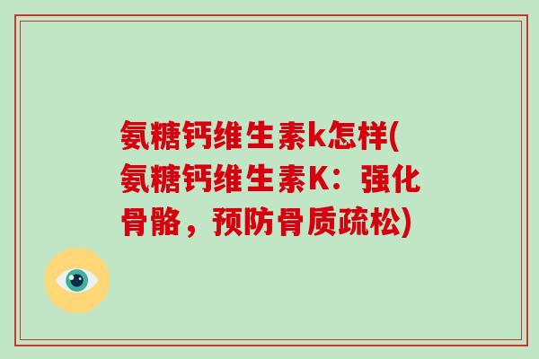 氨糖钙维生素k怎样(氨糖钙维生素K:强化骨骼,) 氨糖钙维生素k怎样(氨糖钙维生素K:强化骨骼,)
