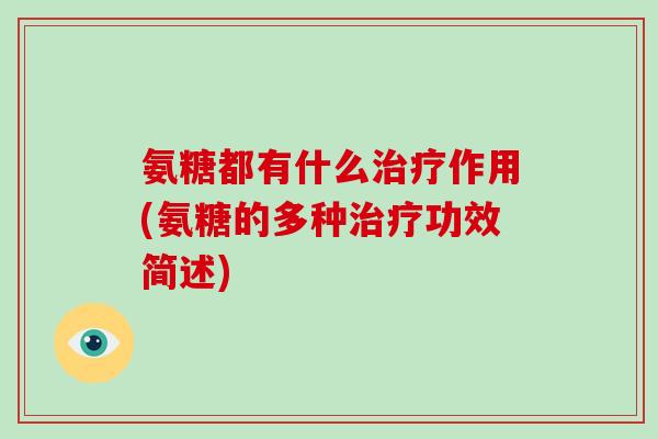 氨糖都有什么作用(氨糖的多种功效简述) 氨糖都有什么作用(氨糖的多种功效简述)