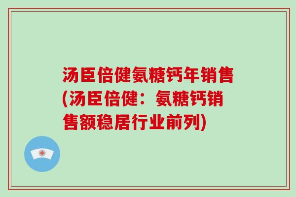 汤臣倍健氨糖钙年销售(汤臣倍健:氨糖钙销售额稳居行业前列) 汤臣倍健氨糖钙年销售(汤臣倍健:氨糖钙销售额稳居行业前列)