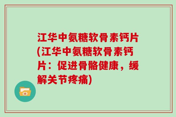 江华中氨糖软骨素钙片(江华中氨糖软骨素钙片：促进骨骼健康，缓解关节)
