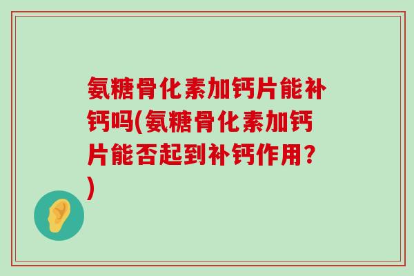 氨糖骨化素加钙片能补钙吗(氨糖骨化素加钙片能否起到补钙作用?) 氨糖骨化素加钙片能补钙吗(氨糖骨化素加钙片能否起到补钙作用?)