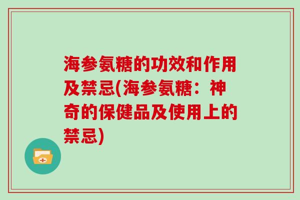 海参氨糖的功效和作用及禁忌(海参氨糖:神奇的保健品及使用上的禁忌) 海参氨糖的功效和作用及禁忌(海参氨糖:神奇的保健品及使用上的禁忌)