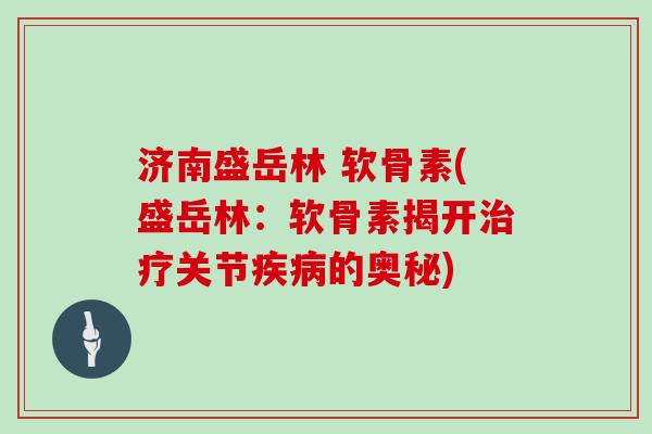 济南盛岳林 软骨素(盛岳林:软骨素揭开关节的奥秘) 济南盛岳林 软骨素(盛岳林:软骨素揭开关节的奥秘)