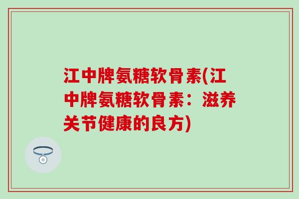 江中牌氨糖软骨素(江中牌氨糖软骨素：滋养关节健康的良方)