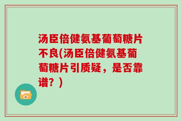 汤臣倍健氨基葡萄糖片不良(汤臣倍健氨基葡萄糖片引质疑,是否靠谱?) 汤臣倍健氨基葡萄糖片不良(汤臣倍健氨基葡萄糖片引质疑,是否靠谱?)