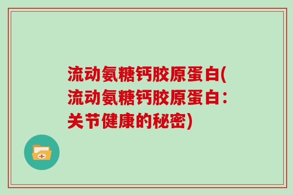 流动氨糖钙胶原蛋白(流动氨糖钙胶原蛋白：关节健康的秘密)