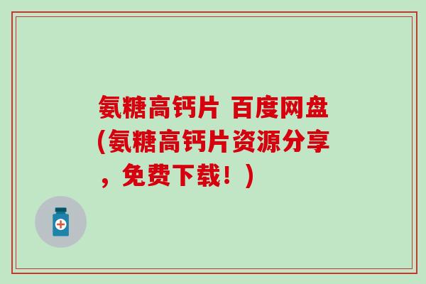 氨糖高钙片 百度网盘(氨糖高钙片资源分享,免费下载!) 氨糖高钙片 百度网盘(氨糖高钙片资源分享,免费下载!)
