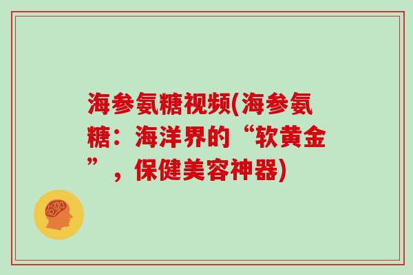 海参氨糖视频(海参氨糖:海洋界的“软黄金”,保健美容神器) 海参氨糖视频(海参氨糖:海洋界的“软黄金”,保健美容神器)