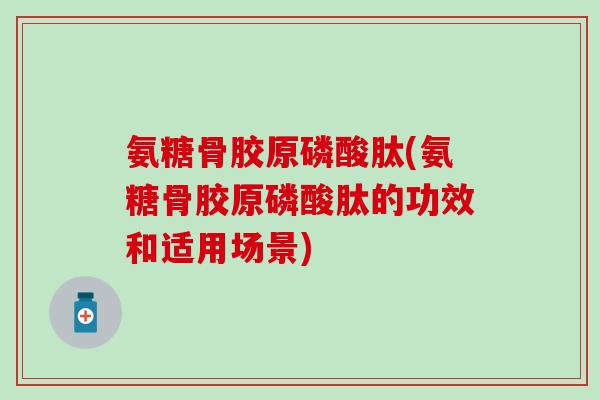 氨糖骨胶原磷酸肽(氨糖骨胶原磷酸肽的功效和适用场景) 氨糖骨胶原磷酸肽(氨糖骨胶原磷酸肽的功效和适用场景)