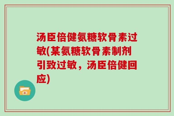 汤臣倍健氨糖软骨素(某氨糖软骨素制剂引致,汤臣倍健回应) 汤臣倍健氨糖软骨素(某氨糖软骨素制剂引致,汤臣倍健回应)