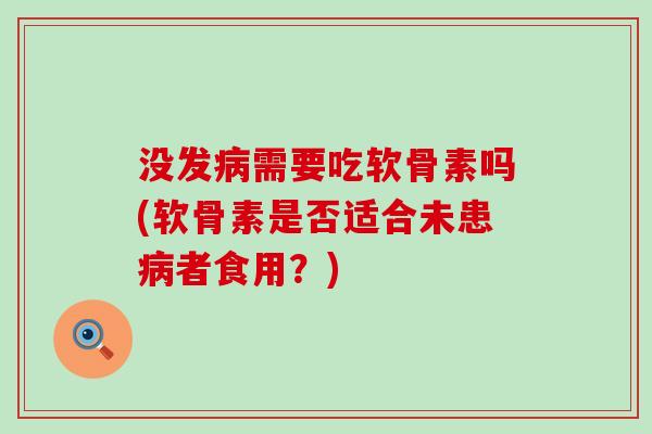 没发需要吃软骨素吗(软骨素是否适合未患者食用?) 没发需要吃软骨素吗(软骨素是否适合未患者食用?)