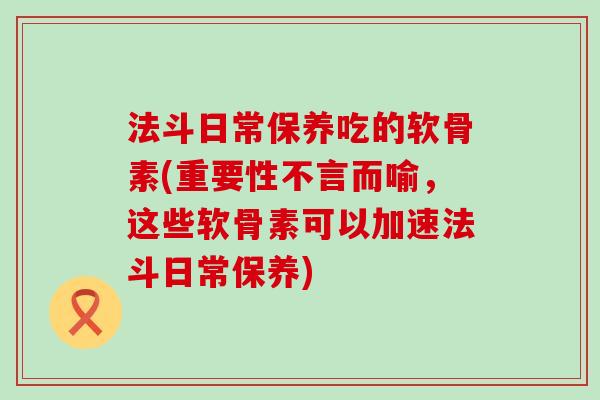 法斗日常保养吃的软骨素(重要性不言而喻,这些软骨素可以加速法斗日常保养) 法斗日常保养吃的软骨素(重要性不言而喻,这些软骨素可以加速法斗日常保养)
