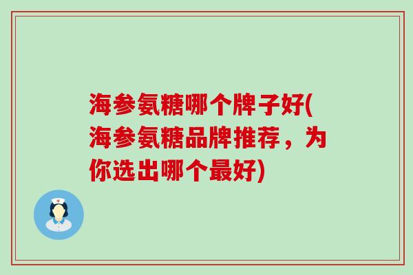 海参氨糖哪个牌子好(海参氨糖品牌推荐，为你选出哪个好)