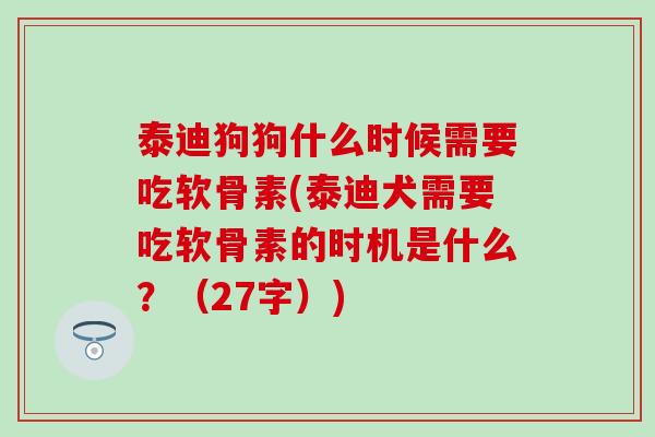 泰迪狗狗什么时候需要吃软骨素(泰迪犬需要吃软骨素的时机是什么?(27字)) 泰迪狗狗什么时候需要吃软骨素(泰迪犬需要吃软骨素的时机是什么?(27字))