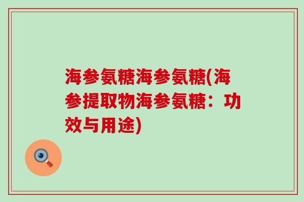 海参氨糖海参氨糖(海参提取物海参氨糖:功效与用途) 海参氨糖海参氨糖(海参提取物海参氨糖:功效与用途)