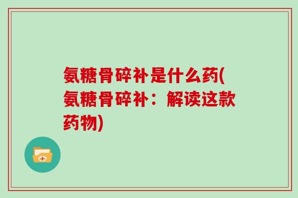 氨糖骨碎补是什么药(氨糖骨碎补：解读这款)