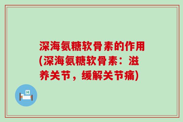 深海氨糖软骨素的作用(深海氨糖软骨素：滋养关节，缓解关节痛)
