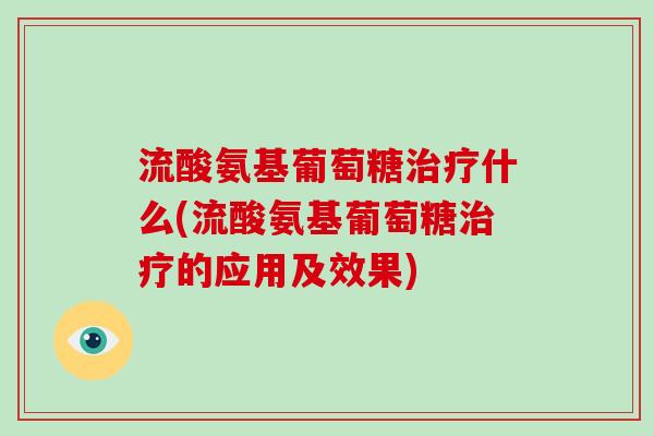 流酸氨基葡萄糖什么(流酸氨基葡萄糖的应用及效果)