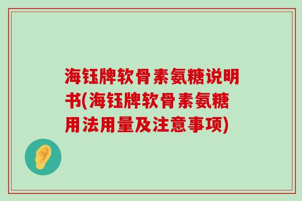海钰牌软骨素氨糖说明书(海钰牌软骨素氨糖用法用量及注意事项) 海钰牌软骨素氨糖说明书(海钰牌软骨素氨糖用法用量及注意事项)