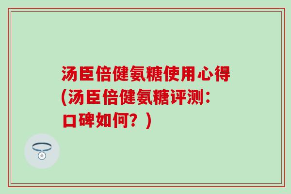 汤臣倍健氨糖使用心得(汤臣倍健氨糖评测:口碑如何?) 汤臣倍健氨糖使用心得(汤臣倍健氨糖评测:口碑如何?)