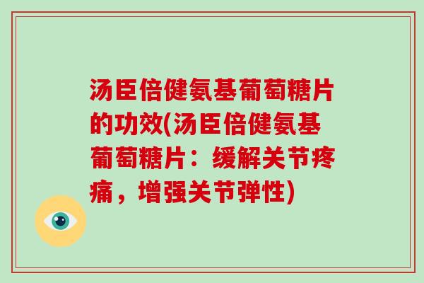 汤臣倍健氨基葡萄糖片的功效(汤臣倍健氨基葡萄糖片：缓解关节，增强关节弹性)