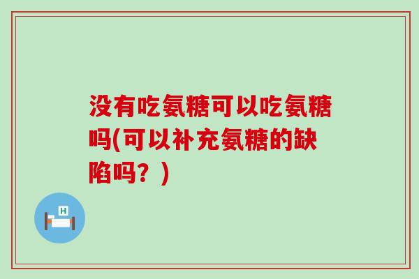 没有吃氨糖可以吃氨糖吗(可以补充氨糖的缺陷吗？)