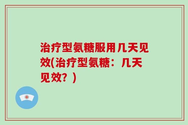 型氨糖服用几天见效(型氨糖:几天见效?) 型氨糖服用几天见效(型氨糖:几天见效?)