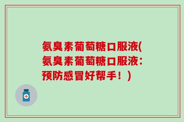 氨臭素葡萄糖口服液(氨臭素葡萄糖口服液：好帮手！)