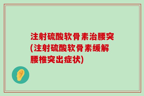 注射硫酸软骨素腰突(注射硫酸软骨素缓解腰椎突出症状) 注射硫酸软骨素腰突(注射硫酸软骨素缓解腰椎突出症状)