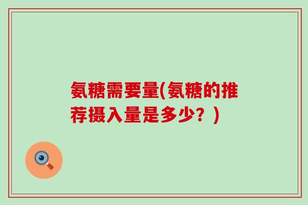 氨糖需要量(氨糖的推荐摄入量是多少?) 氨糖需要量(氨糖的推荐摄入量是多少?)